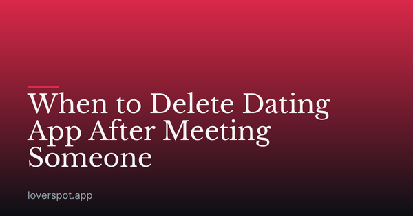 When to Delete Dating App After Meeting Someone