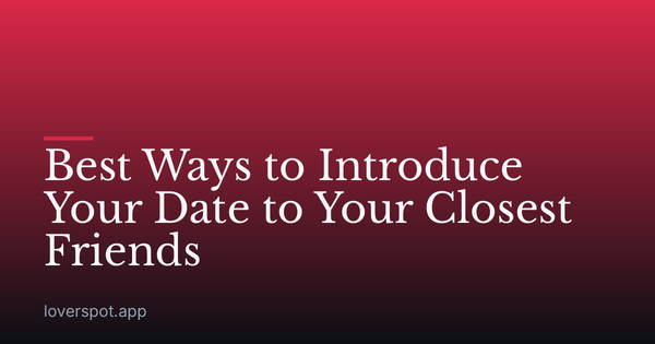 Best Ways to Introduce Your Date to Your Closest Friends