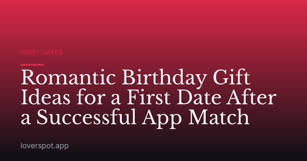 Romantic Birthday Gift Ideas for a First Date After a Successful App Match