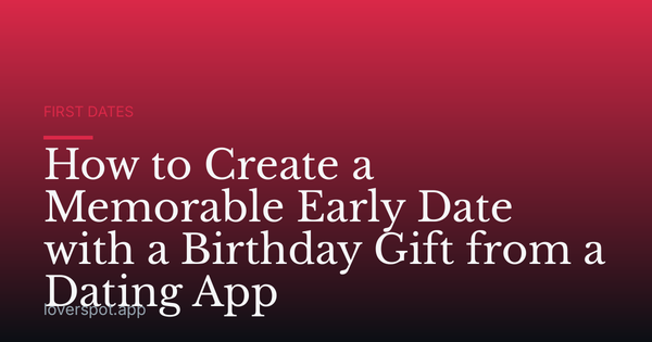 How to Create a Memorable Early Date with a Birthday Gift from a Dating App