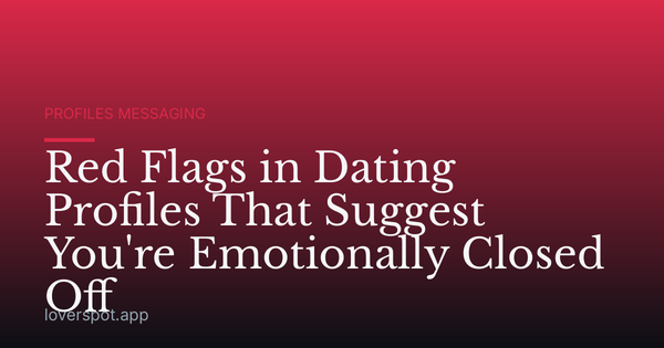 Red Flags in Dating Profiles That Suggest You're Emotionally Closed Off