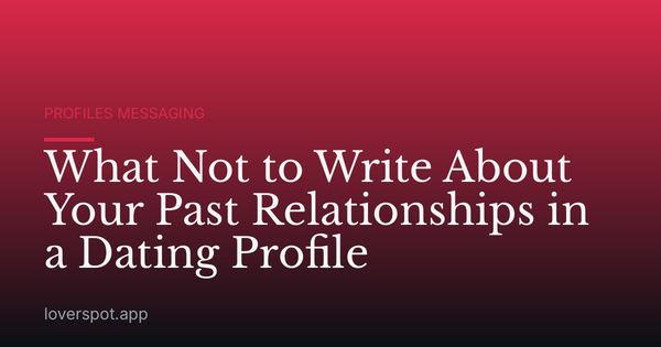 What Not to Write About Your Past Relationships in a Dating Profile