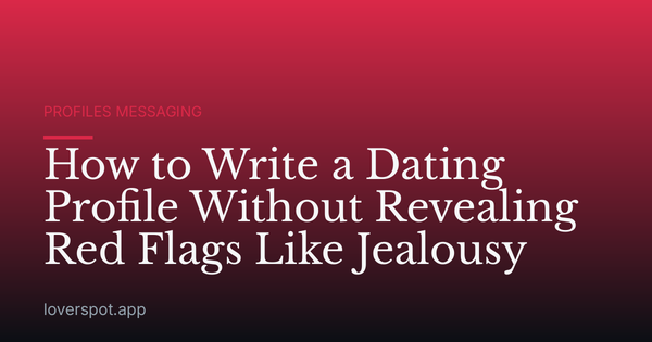 How to Write a Dating Profile Without Revealing Red Flags Like Jealousy