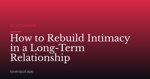 How to Rebuild Intimacy in a Long-Term Relationship