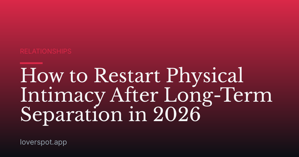 How to Restart Physical Intimacy After Long-Term Separation in 2026