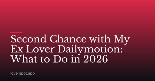 Second Chance with My Ex Lover Dailymotion: What to Do in 2026