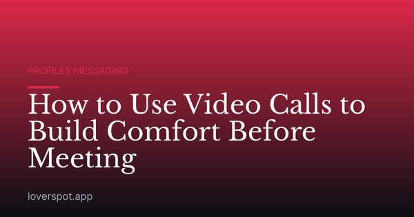 How to Use Video Calls to Build Comfort Before Meeting