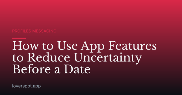 How to Use App Features to Reduce Uncertainty Before a Date