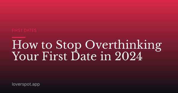 How to Stop Overthinking Your First Date in 2024