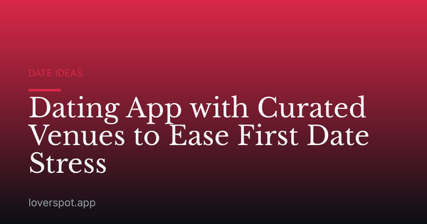 Dating App with Curated Venues to Ease First Date Stress
