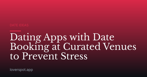 Dating Apps with Date Booking at Curated Venues to Prevent Stress