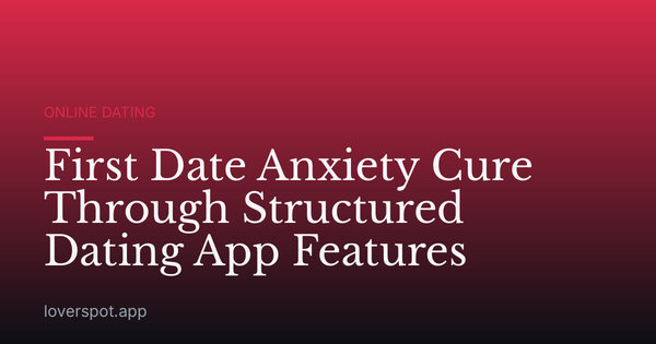 First Date Anxiety Cure Through Structured Dating App Features