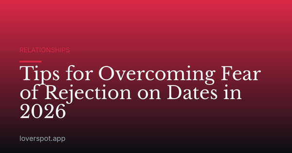Tips for Overcoming Fear of Rejection on Dates in 2026
