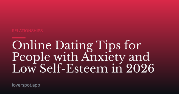 Online Dating Tips for People with Anxiety and Low Self-Esteem in 2026