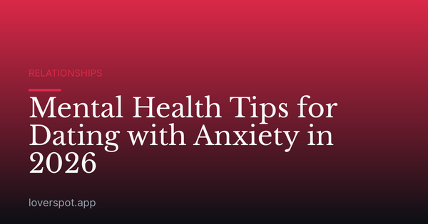 Mental Health Tips for Dating with Anxiety in 2026