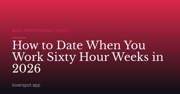 How to Date When You Work Sixty Hour Weeks in 2026