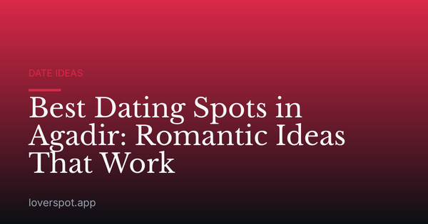 Best Dating Spots in Agadir: Romantic Ideas That Work