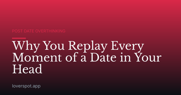 Why You Replay Every Moment of a Date in Your Head