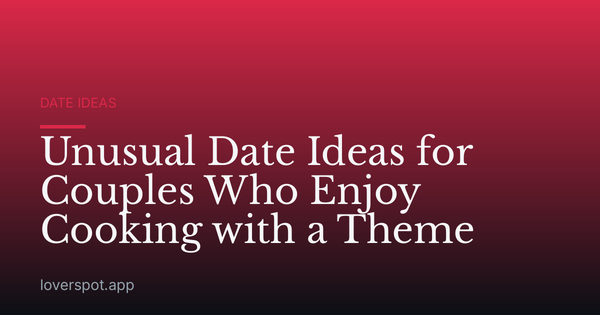 Unusual Date Ideas for Couples Who Enjoy Cooking with a Theme