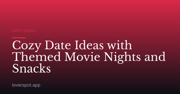 Cozy Date Ideas with Themed Movie Nights and Snacks
