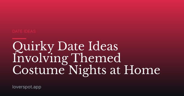 Quirky Date Ideas Involving Themed Costume Nights at Home
