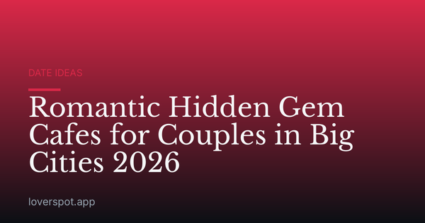 Romantic Hidden Gem Cafes for Couples in Big Cities 2026