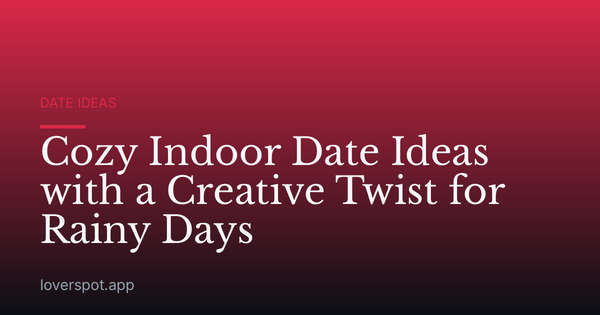 Cozy Indoor Date Ideas with a Creative Twist for Rainy Days