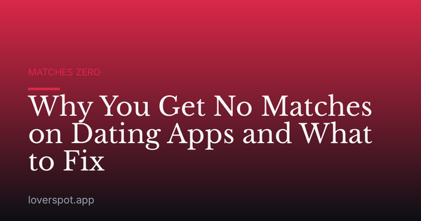 Why You Get No Matches on Dating Apps and What to Fix