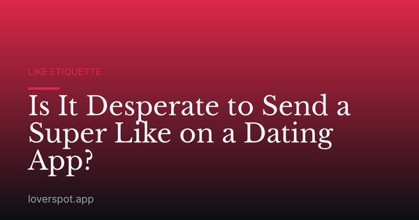 Is It Desperate to Send a Super Like on a Dating App?
