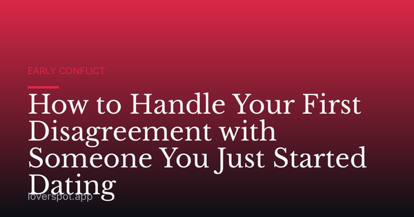 How to Handle Your First Disagreement with Someone You Just Started Dating