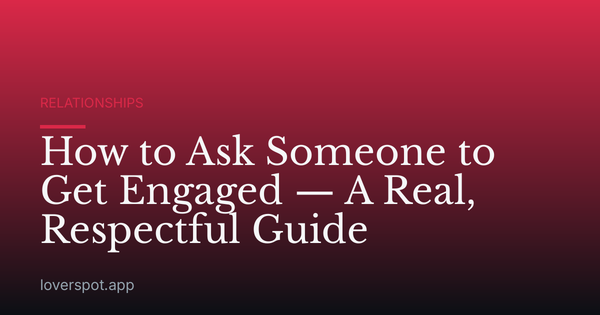 How to Ask Someone to Get Engaged — A Real, Respectful Guide