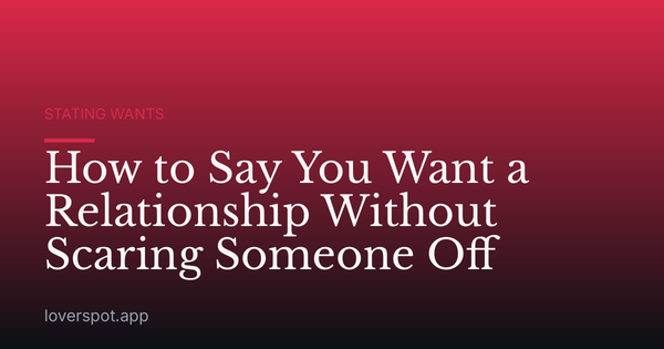 How to Say You Want a Relationship Without Scaring Someone Off