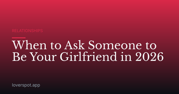 When to Ask Someone to Be Your Girlfriend in 2026