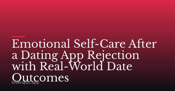 Emotional Self-Care After a Dating App Rejection with Real-World Date Outcomes
