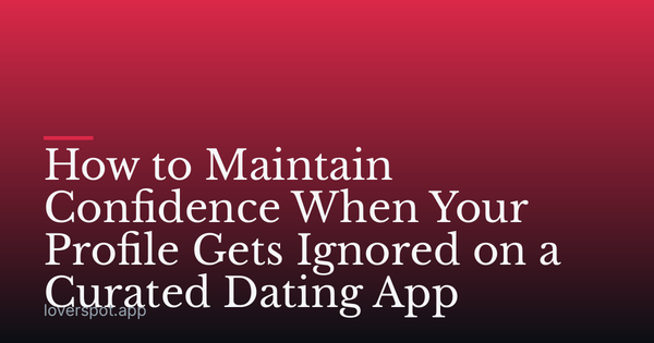 How to Maintain Confidence When Your Profile Gets Ignored on a Curated Dating App