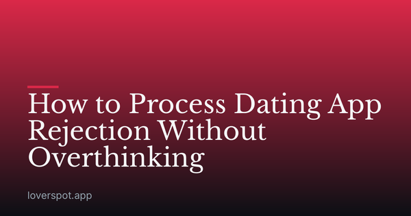 How to Process Dating App Rejection Without Overthinking