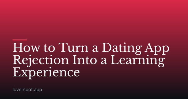 How to Turn a Dating App Rejection Into a Learning Experience