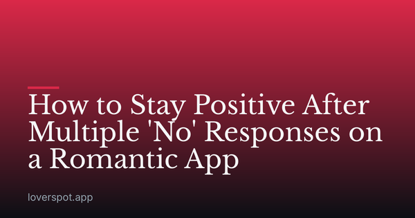 How to Stay Positive After Multiple 'No' Responses on a Romantic App