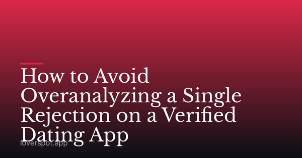 How to Avoid Overanalyzing a Single Rejection on a Verified Dating App