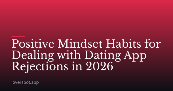 Positive Mindset Habits for Dealing with Dating App Rejections in 2026
