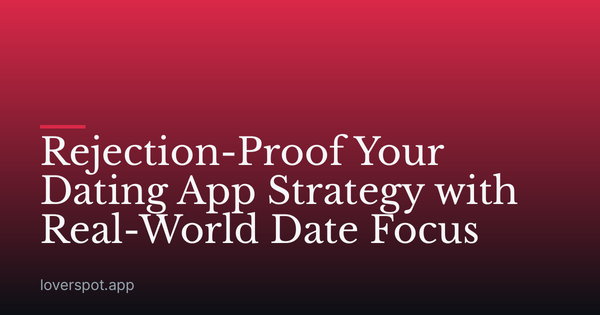 Rejection-Proof Your Dating App Strategy with Real-World Date Focus