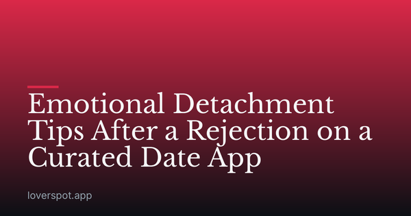 Emotional Detachment Tips After a Rejection on a Curated Date App