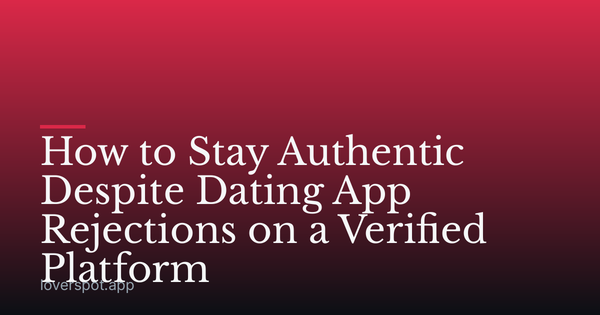 How to Stay Authentic Despite Dating App Rejections on a Verified Platform