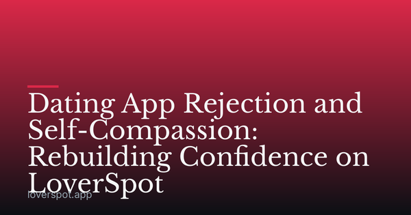 Dating App Rejection and Self-Compassion: Rebuilding Confidence on LoverSpot
