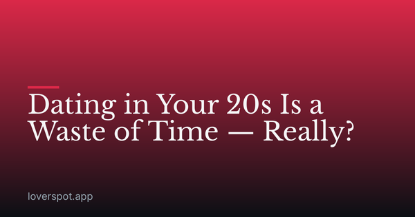 Dating in Your 20s Is a Waste of Time — Really?