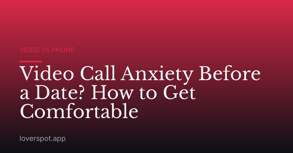 Video Call Anxiety Before a Date? How to Get Comfortable
