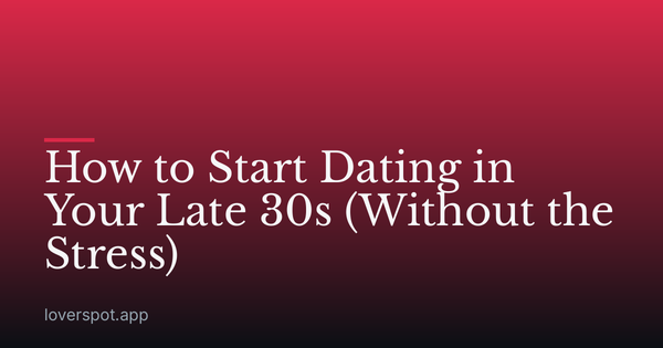 How to Start Dating in Your Late 30s (Without the Stress)