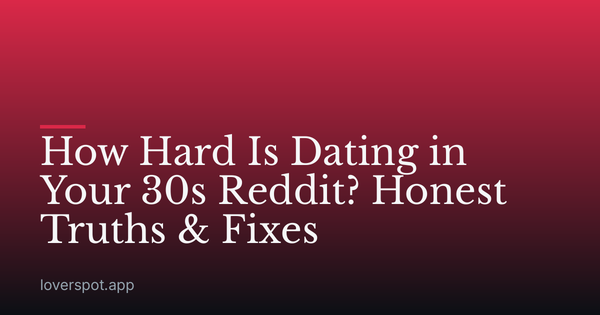 How Hard Is Dating in Your 30s Reddit? Honest Truths & Fixes
