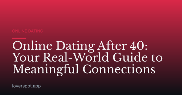 Online Dating After 40: Your Real-World Guide to Meaningful Connections