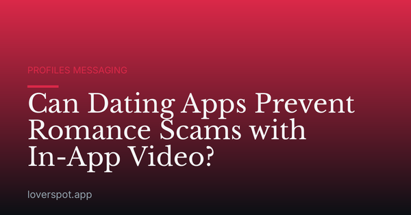 Can Dating Apps Prevent Romance Scams with In-App Video?